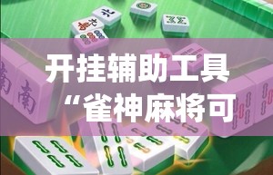 开挂辅助工具“雀神麻将可以开挂吗？	”开挂(透视)最新辅助详细