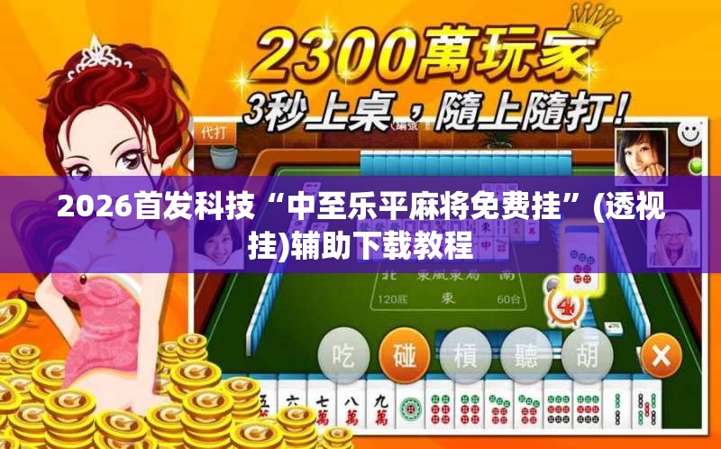 2026首发科技“中至乐平麻将免费挂	”(透视挂)辅助下载教程