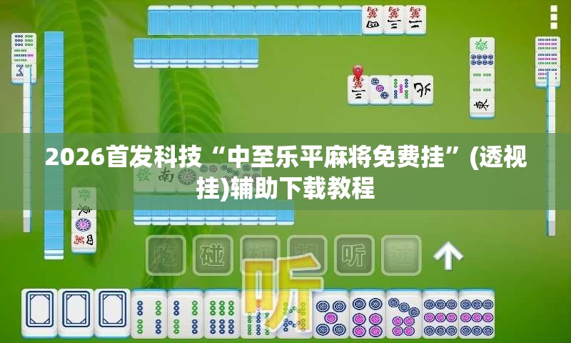 2026首发科技“中至乐平麻将免费挂”(透视挂)辅助下载教程