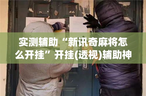 实测辅助“新讯奇麻将怎么开挂”开挂(透视)辅助神器