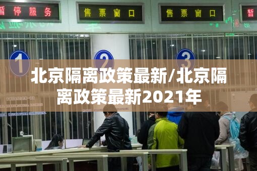 北京隔离政策最新/北京隔离政策最新2021年