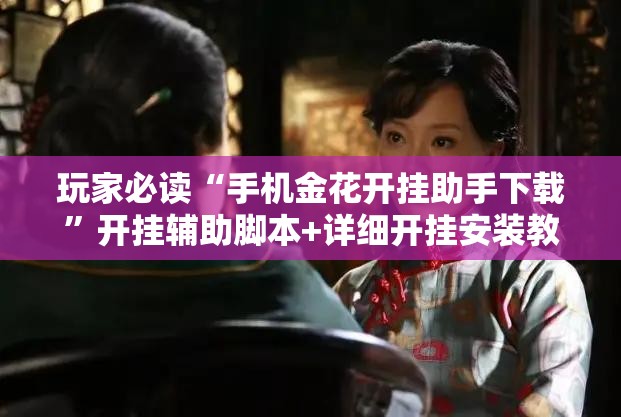 玩家必读“手机金花开挂助手下载”开挂辅助脚本+详细开挂安装教程