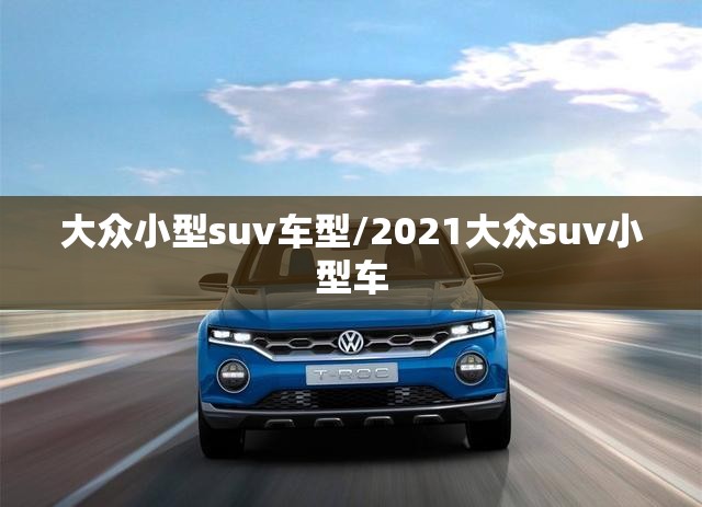 大众小型suv车型/2021大众suv小型车 大众小型suv车型/2021大众suv小型车
