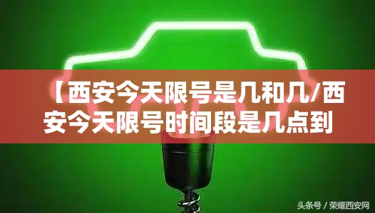 【西安今天限号是几和几/西安今天限号时间段是几点到几点】 【西安今天限号是几和几/西安今天限号时间段是几点到几点】