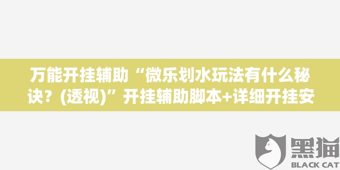 万能开挂辅助“微乐划水玩法有什么秘诀？(透视)”开挂辅助脚本+详细开挂安装教程