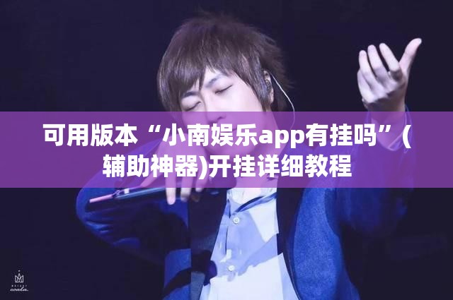 可用版本“小南娱乐app有挂吗	”(辅助神器)开挂详细教程