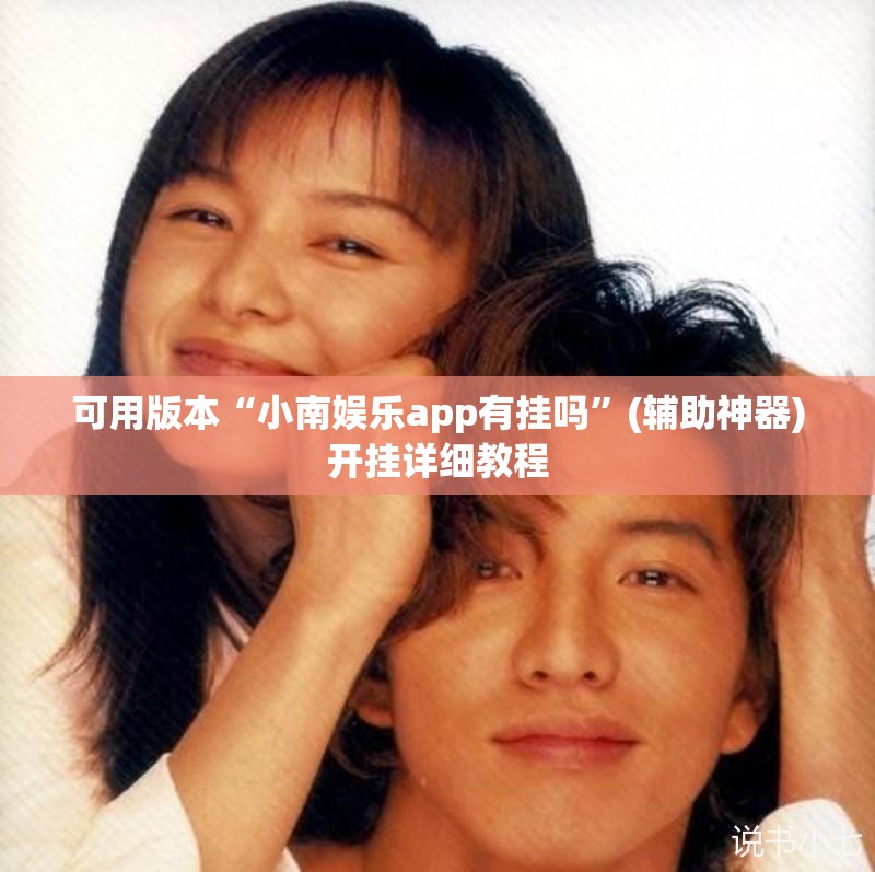 可用版本“小南娱乐app有挂吗	”(辅助神器)开挂详细教程