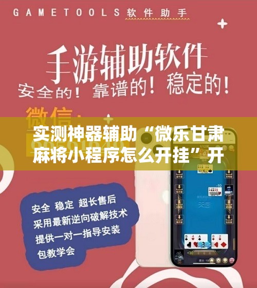 实测神器辅助“微乐甘肃麻将小程序怎么开挂”开挂辅助脚本+详细开挂安装教程