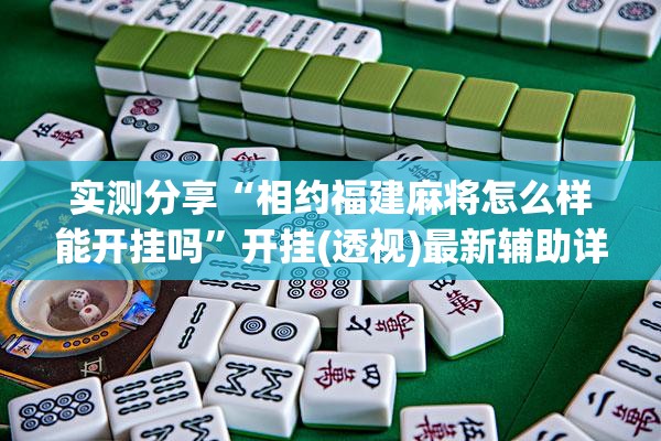 实测分享“相约福建麻将怎么样能开挂吗	”开挂(透视)最新辅助详细