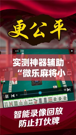 实测神器辅助“微乐麻将小程序必赢神器免费下载	”科技辅助神器手机版