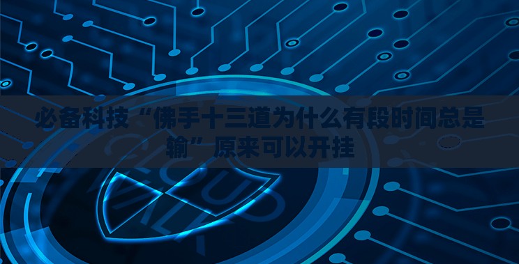 必备科技“佛手十三道为什么有段时间总是输”原来可以开挂
