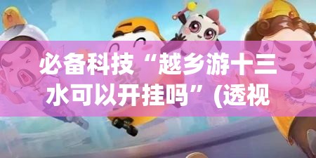 必备科技“越乡游十三水可以开挂吗”(透视)其实确实有挂