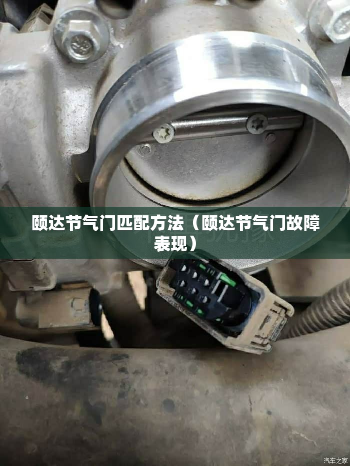 颐达节气门匹配方法(颐达节气门故障表现) 颐达节气门匹配方法(颐达节气门故障表现)