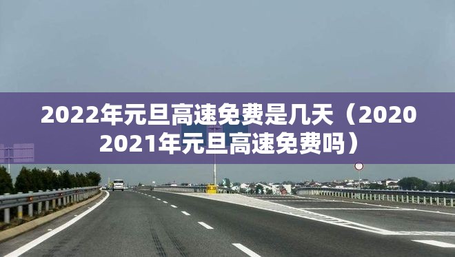 2022年元旦高速免费是几天（20202021年元旦高速免费吗）