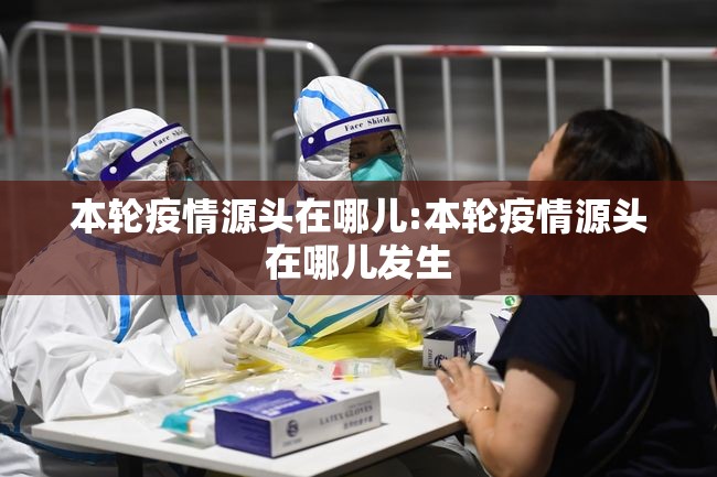 本轮疫情源头在哪儿:本轮疫情源头在哪儿发生