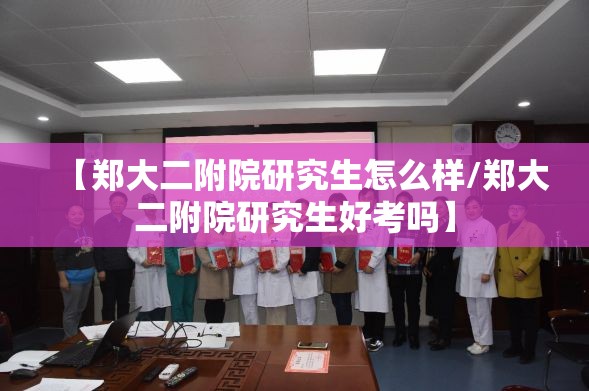 【郑大二附院研究生怎么样/郑大二附院研究生好考吗】