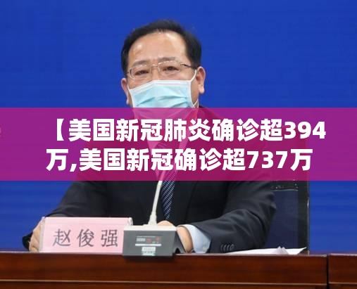【美国新冠肺炎确诊超394万,美国新冠确诊超737万】 【美国新冠肺炎确诊超394万,美国新冠确诊超737万】