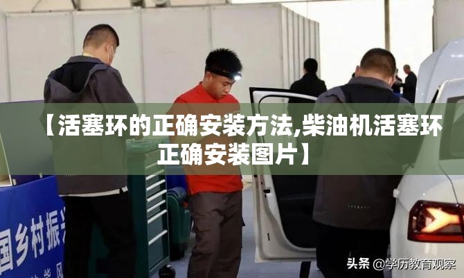 【活塞环的正确安装方法,柴油机活塞环正确安装图片】