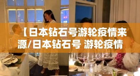 【日本钻石号游轮疫情来源/日本钻石号 游轮疫情最新消息】 【日本钻石号游轮疫情来源/日本钻石号 游轮疫情最新消息】