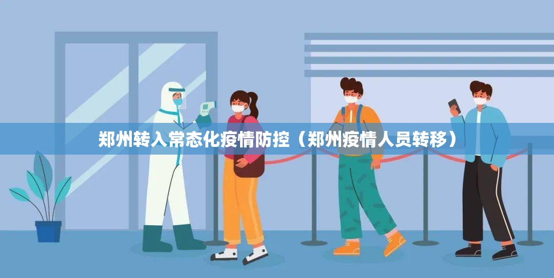 郑州转入常态化疫情防控（郑州疫情人员转移）
