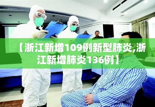 【浙江新增109例新型肺炎,浙江新增肺炎136例】 【浙江新增109例新型肺炎,浙江新增肺炎136例】