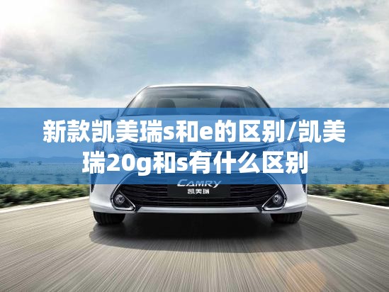 新款凯美瑞s和e的区别/凯美瑞20g和s有什么区别 新款凯美瑞s和e的区别/凯美瑞20g和s有什么区别