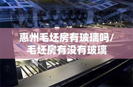 惠州毛坯房有玻璃吗/毛坯房有没有玻璃 惠州毛坯房有玻璃吗/毛坯房有没有玻璃