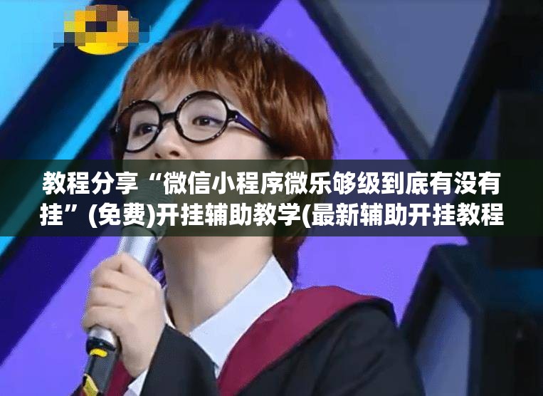 教程分享“微信小程序微乐够级到底有没有挂”(免费)开挂辅助教学(最新辅助开挂教程)