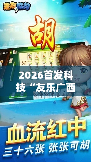 2026首发科技“友乐广西麻将开挂教程	”科技辅助神器手机版