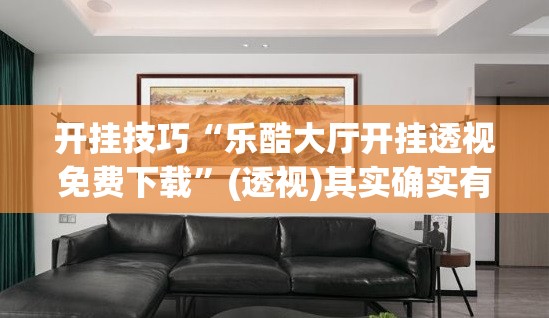 开挂技巧“乐酷大厅开挂透视免费下载”(透视)其实确实有挂