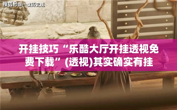 开挂技巧“乐酷大厅开挂透视免费下载”(透视)其实确实有挂