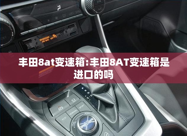 丰田8at变速箱:丰田8AT变速箱是进口的吗