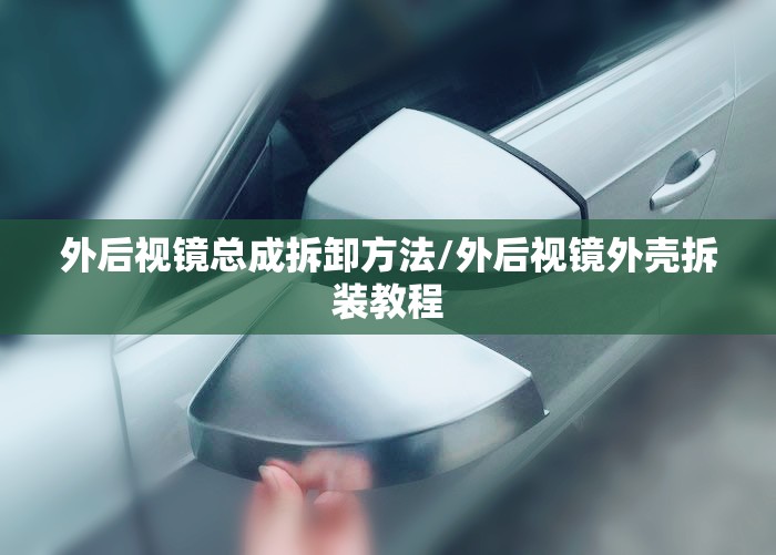 外后视镜总成拆卸方法/外后视镜外壳拆装教程 外后视镜总成拆卸方法/外后视镜外壳拆装教程