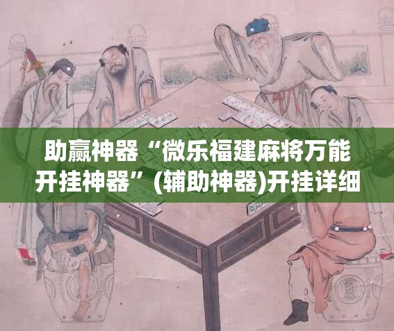 助赢神器“微乐福建麻将万能开挂神器”(辅助神器)开挂详细教程