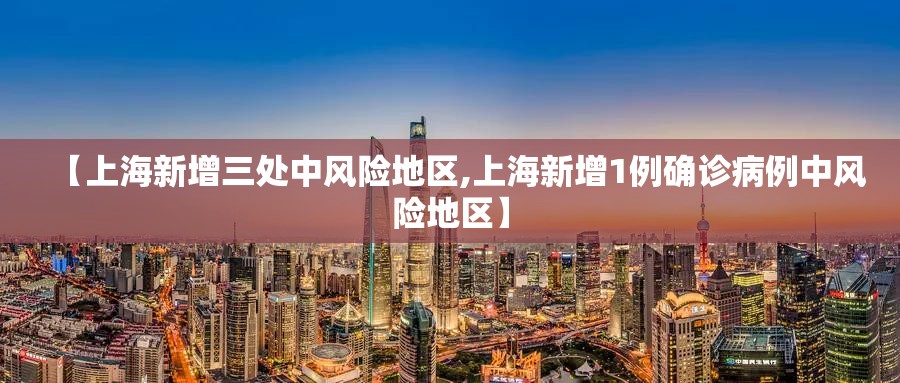 【上海新增三处中风险地区,上海新增1例确诊病例中风险地区】 【上海新增三处中风险地区,上海新增1例确诊病例中风险地区】