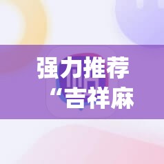 强力推荐“吉祥麻将手机版有挂吗”(辅助神器)开挂详细教程