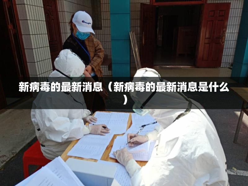 新病毒的最新消息（新病毒的最新消息是什么）