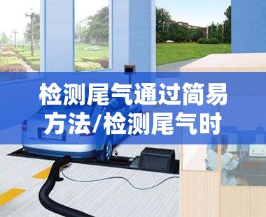 检测尾气通过简易方法/检测尾气时,对车辆需要做哪些准备