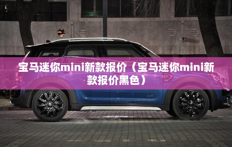 宝马迷你mini新款报价(宝马迷你mini新款报价黑色) 宝马迷你mini新款报价(宝马迷你mini新款报价黑色)