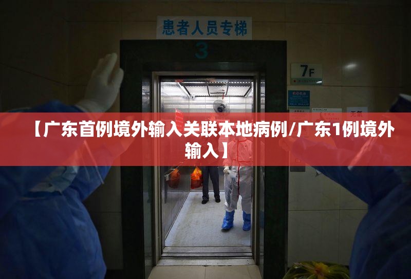 【广东首例境外输入关联本地病例/广东1例境外输入】 【广东首例境外输入关联本地病例/广东1例境外输入】