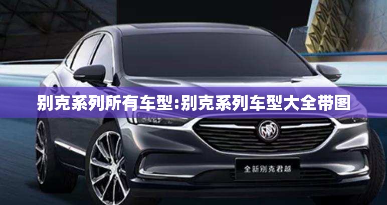 别克系列所有车型:别克系列车型大全带图 别克系列所有车型:别克系列车型大全带图