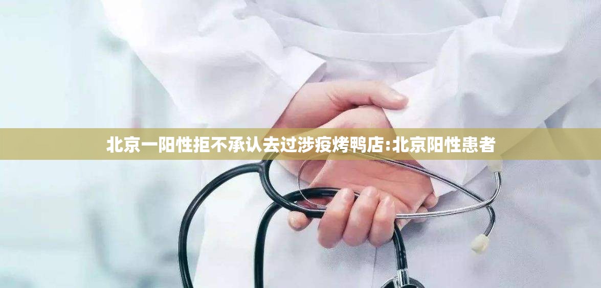 北京一阳性拒不承认去过涉疫烤鸭店:北京阳性患者 北京一阳性拒不承认去过涉疫烤鸭店:北京阳性患者