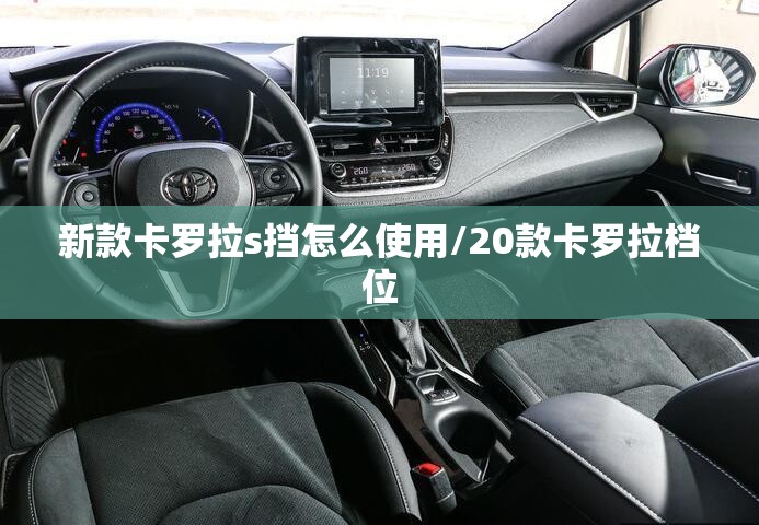 新款卡罗拉s挡怎么使用/20款卡罗拉档位 新款卡罗拉s挡怎么使用/20款卡罗拉档位