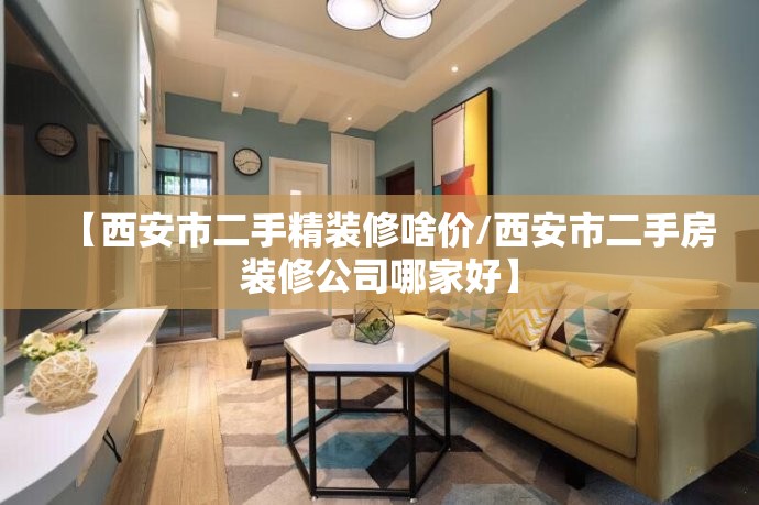 【西安市二手精装修啥价/西安市二手房装修公司哪家好】 【西安市二手精装修啥价/西安市二手房装修公司哪家好】