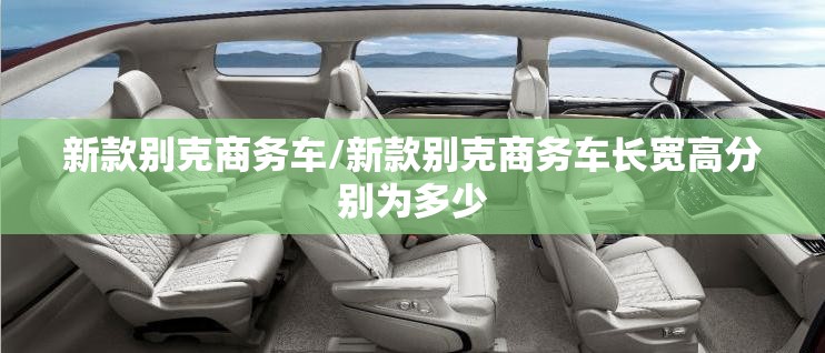 新款别克商务车/新款别克商务车长宽高分别为多少