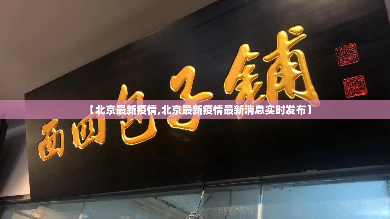 【北京最新疫情,北京最新疫情最新消息实时发布】 【北京最新疫情,北京最新疫情最新消息实时发布】