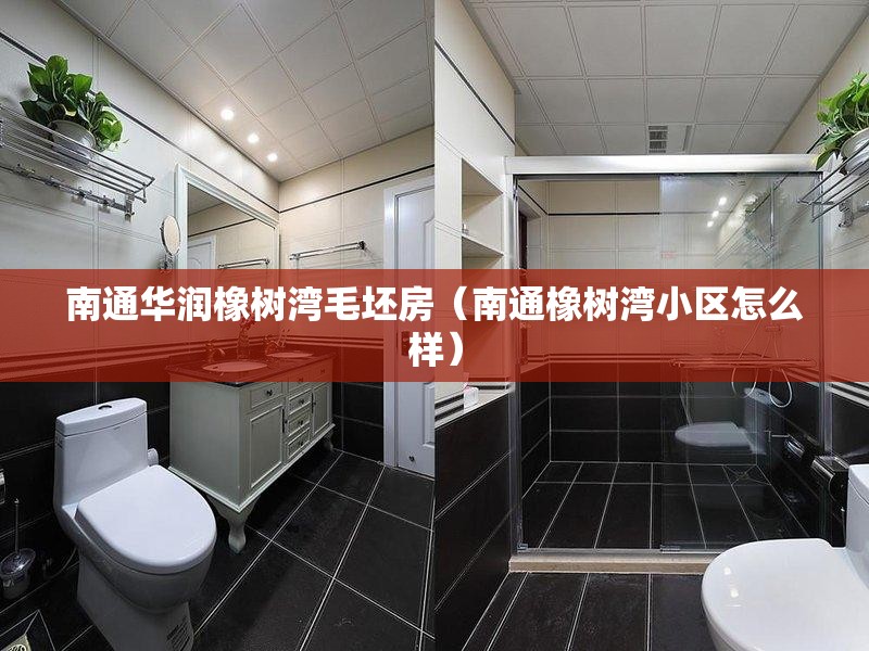 南通华润橡树湾毛坯房(南通橡树湾小区怎么样) 南通华润橡树湾毛坯房(南通橡树湾小区怎么样)