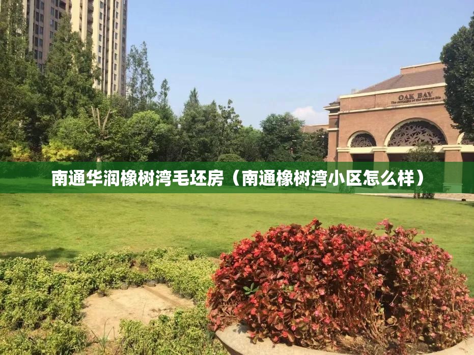 南通华润橡树湾毛坯房(南通橡树湾小区怎么样) 南通华润橡树湾毛坯房(南通橡树湾小区怎么样)