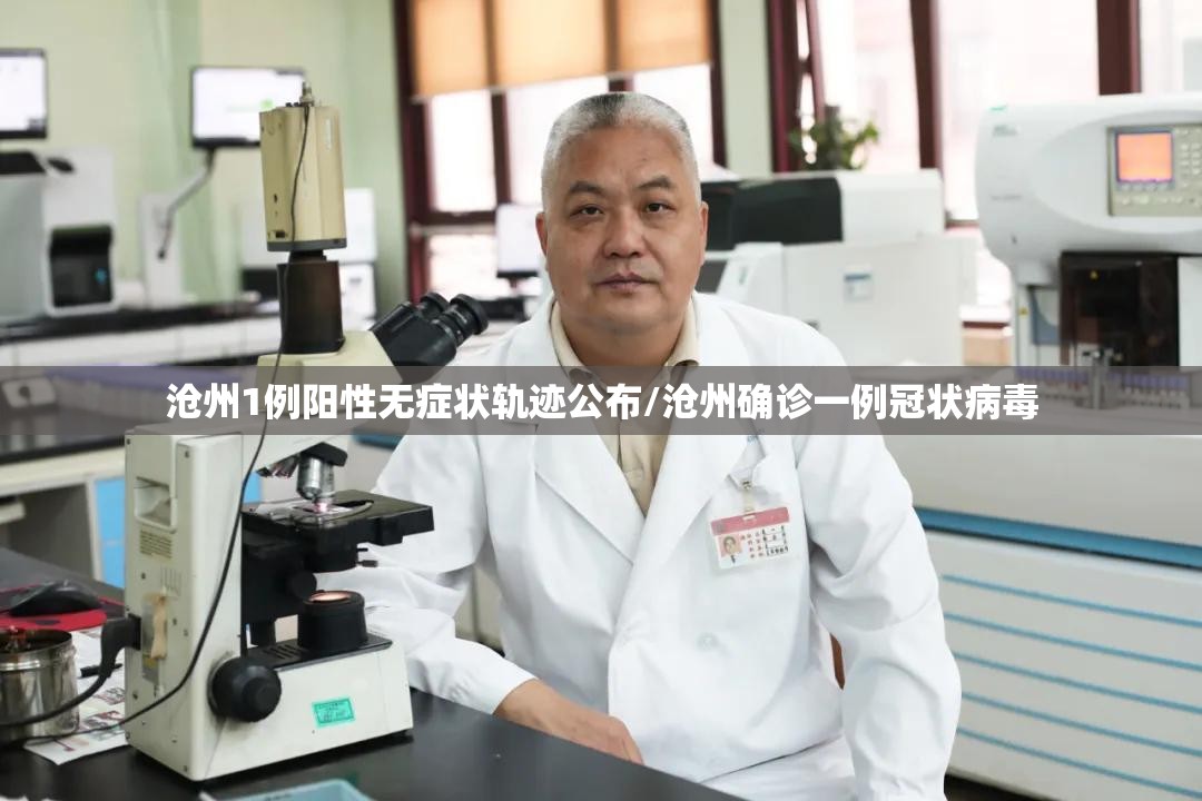 沧州1例阳性无症状轨迹公布/沧州确诊一例冠状病毒 沧州1例阳性无症状轨迹公布/沧州确诊一例冠状病毒