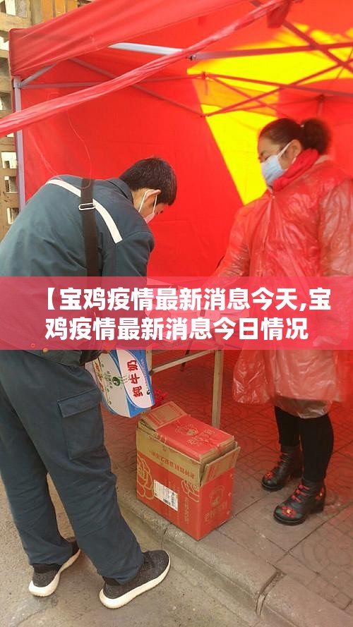 【宝鸡疫情最新消息今天,宝鸡疫情最新消息今日情况】 【宝鸡疫情最新消息今天,宝鸡疫情最新消息今日情况】
